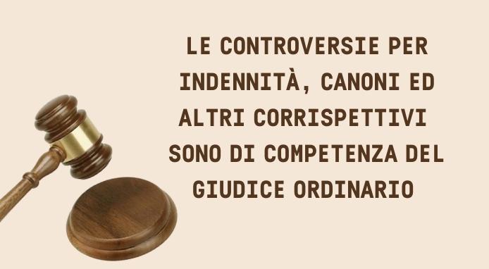 È il tribunale ordinario a giudicare liti per canoni, indennità e corrispettivi