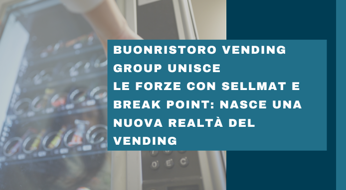 Buonristoro Vending Group unisce le forze con Sellmat e Break Point: nasce una nuova realtà del Vending